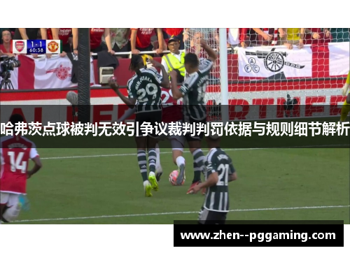 哈弗茨点球被判无效引争议裁判判罚依据与规则细节解析