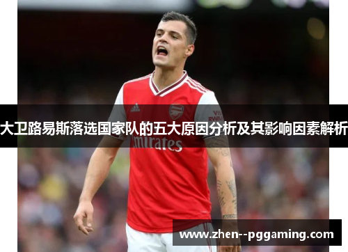 大卫路易斯落选国家队的五大原因分析及其影响因素解析