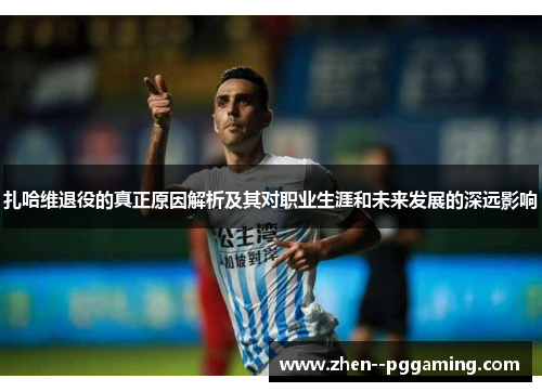 扎哈维退役的真正原因解析及其对职业生涯和未来发展的深远影响