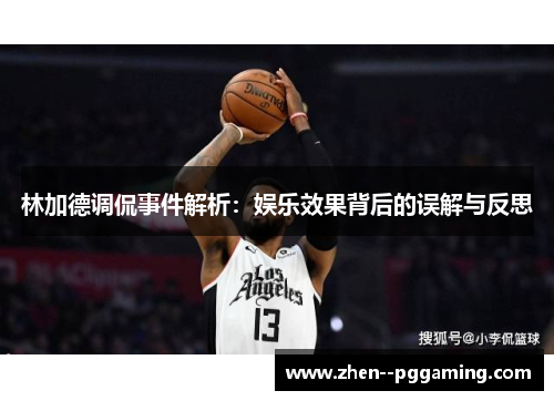 林加德调侃事件解析:娱乐效果背后的误解与反思 林加德调侃事件解析:娱乐效果背后的误解与反思