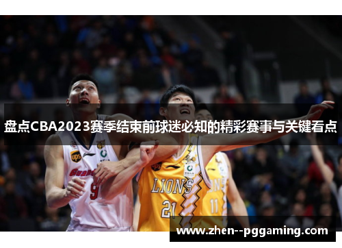 盘点CBA2023赛季结束前球迷必知的精彩赛事与关键看点 盘点CBA2023赛季结束前球迷必知的精彩赛事与关键看点