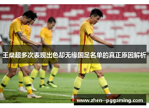 王燊超多次表现出色却无缘国足名单的真正原因解析