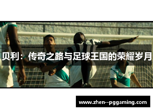 贝利：传奇之路与足球王国的荣耀岁月
