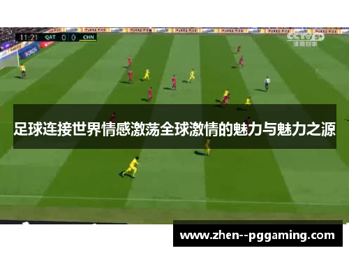 足球连接世界情感激荡全球激情的魅力与魅力之源 足球连接世界情感激荡全球激情的魅力与魅力之源