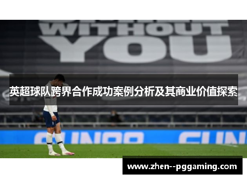 英超球队跨界合作成功案例分析及其商业价值探索 英超球队跨界合作成功案例分析及其商业价值探索