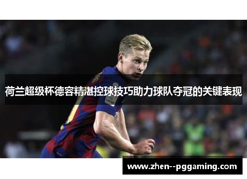 荷兰超级杯德容精湛控球技巧助力球队夺冠的关键表现 荷兰超级杯德容精湛控球技巧助力球队夺冠的关键表现