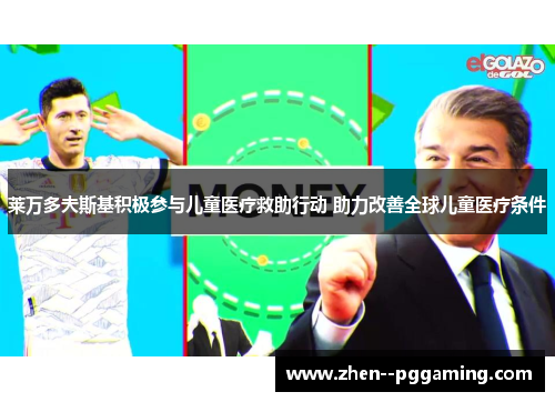 莱万多夫斯基积极参与儿童医疗救助行动 助力改善全球儿童医疗条件