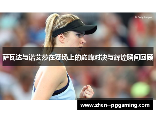 萨瓦达与诺艾莎在赛场上的巅峰对决与辉煌瞬间回顾 萨瓦达与诺艾莎在赛场上的巅峰对决与辉煌瞬间回顾