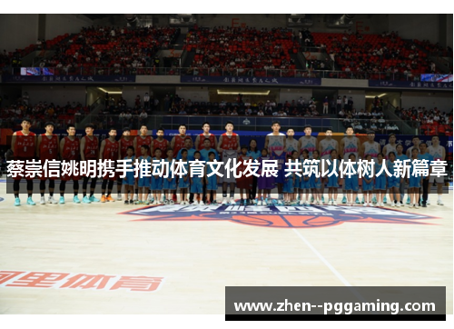 蔡崇信姚明携手推动体育文化发展 共筑以体树人新篇章