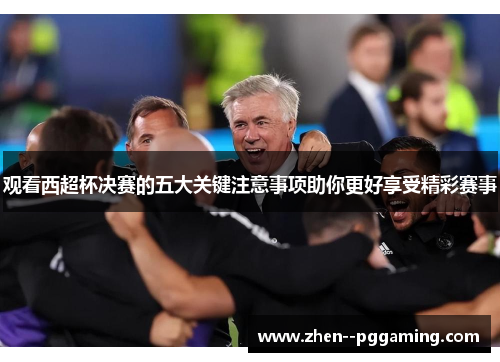 观看西超杯决赛的五大关键注意事项助你更好享受精彩赛事