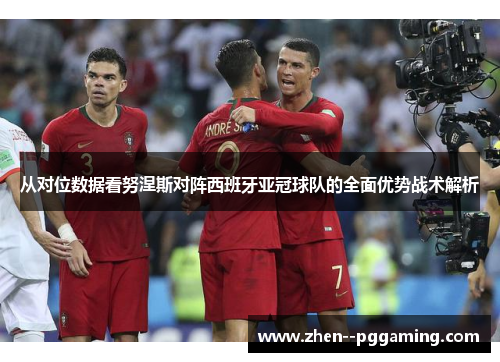 从对位数据看努涅斯对阵西班牙亚冠球队的全面优势战术解析 从对位数据看努涅斯对阵西班牙亚冠球队的全面优势战术解析