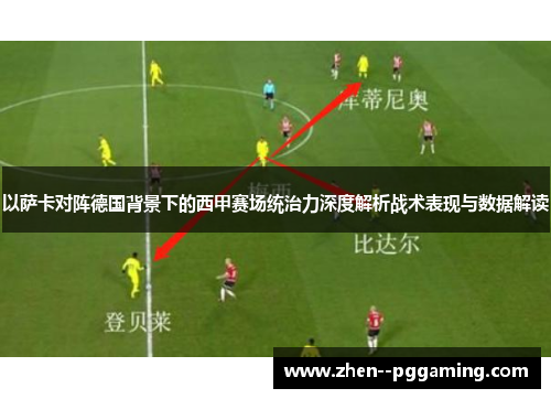 以萨卡对阵德国背景下的西甲赛场统治力深度解析战术表现与数据解读 以萨卡对阵德国背景下的西甲赛场统治力深度解析战术表现与数据解读