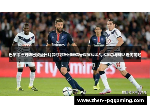 巴尔韦德对阵巴黎圣日耳曼欧联杯回暖信号深度解读战术状态与球队走向前瞻 巴尔韦德对阵巴黎圣日耳曼欧联杯回暖信号深度解读战术状态与球队走向前瞻