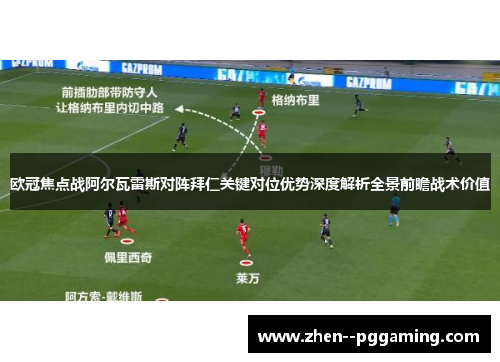 欧冠焦点战阿尔瓦雷斯对阵拜仁关键对位优势深度解析全景前瞻战术价值