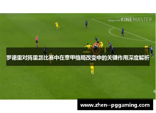 罗德里对阵里昂比赛中在意甲格局改变中的关键作用深度解析