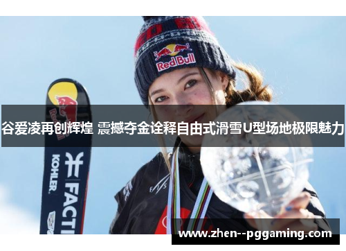 谷爱凌再创辉煌 震撼夺金诠释自由式滑雪U型场地极限魅力 谷爱凌再创辉煌 震撼夺金诠释自由式滑雪U型场地极限魅力