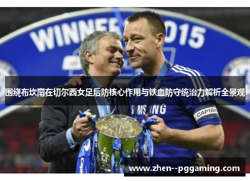 围绕布坎南在切尔西女足后防核心作用与铁血防守统治力解析全景观
