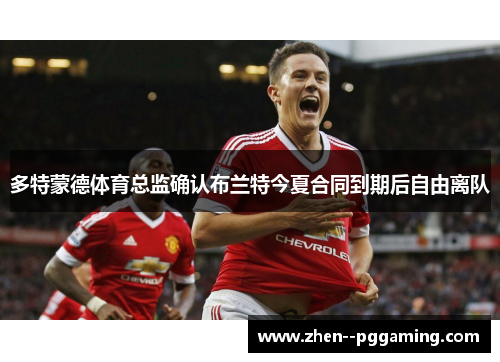 多特蒙德体育总监确认布兰特今夏合同到期后自由离队 多特蒙德体育总监确认布兰特今夏合同到期后自由离队