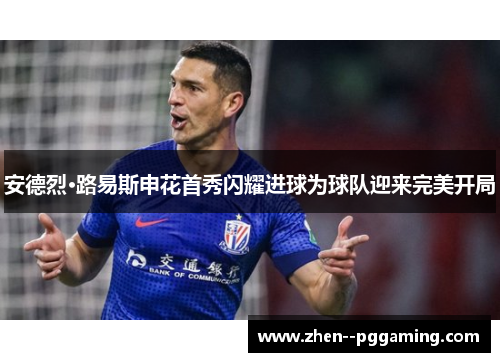安德烈·路易斯申花首秀闪耀进球为球队迎来完美开局 安德烈·路易斯申花首秀闪耀进球为球队迎来完美开局
