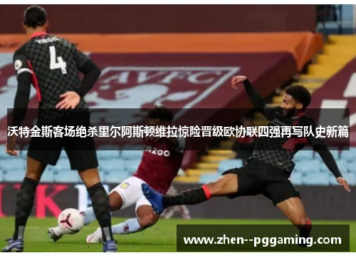 沃特金斯客场绝杀里尔阿斯顿维拉惊险晋级欧协联四强再写队史新篇