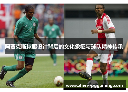 阿贾克斯球服设计背后的文化象征与球队精神传承 阿贾克斯球服设计背后的文化象征与球队精神传承