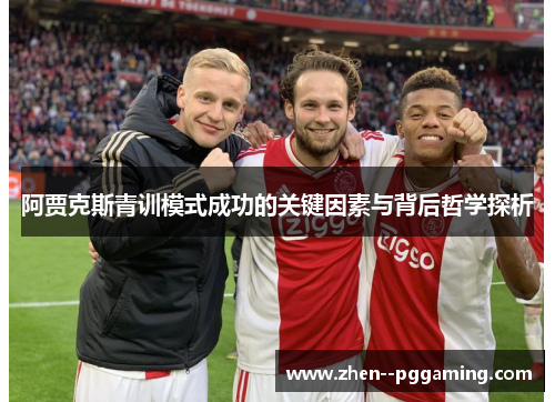 阿贾克斯青训模式成功的关键因素与背后哲学探析 阿贾克斯青训模式成功的关键因素与背后哲学探析