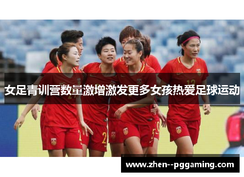 女足青训营数量激增激发更多女孩热爱足球运动