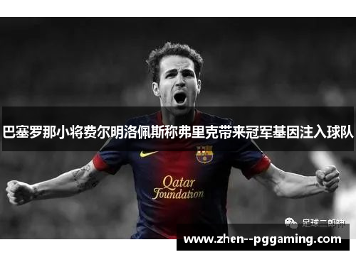 巴塞罗那小将费尔明洛佩斯称弗里克带来冠军基因注入球队 巴塞罗那小将费尔明洛佩斯称弗里克带来冠军基因注入球队