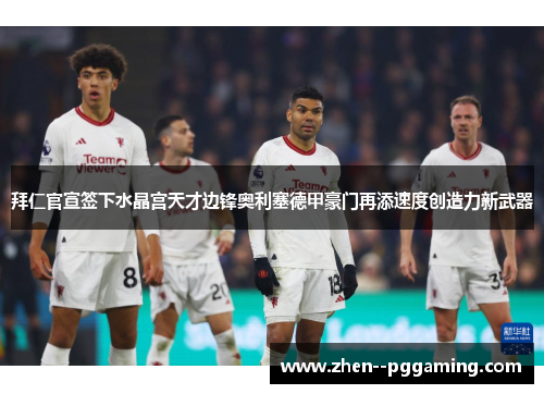 拜仁官宣签下水晶宫天才边锋奥利塞德甲豪门再添速度创造力新武器 拜仁官宣签下水晶宫天才边锋奥利塞德甲豪门再添速度创造力新武器