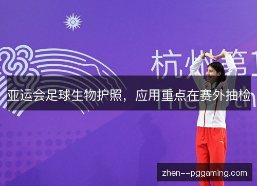 亚运会足球生物护照,应用重点在赛外抽检 亚运会足球生物护照,应用重点在赛外抽检