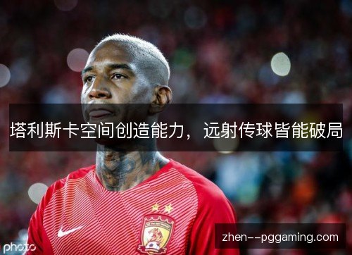 塔利斯卡空间创造能力,远射传球皆能破局 塔利斯卡空间创造能力,远射传球皆能破局